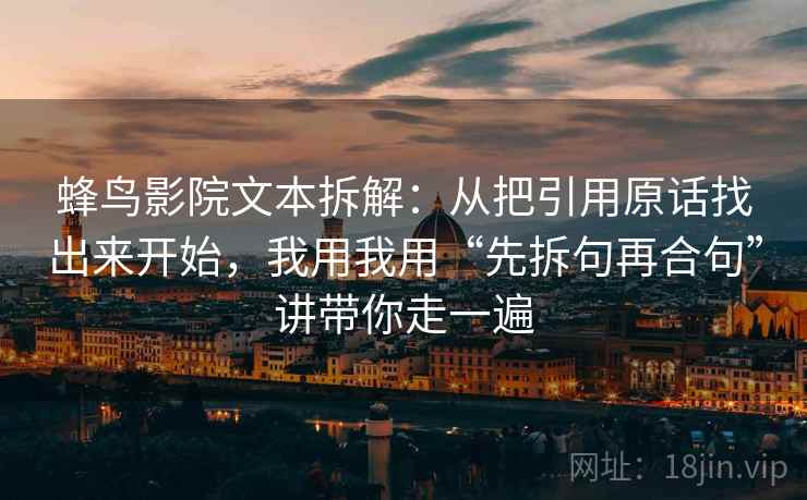 蜂鸟影院文本拆解：从把引用原话找出来开始，我用我用“先拆句再合句”讲带你走一遍