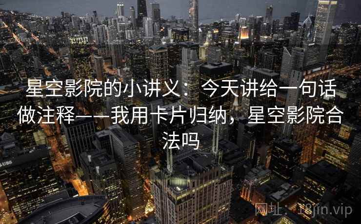 星空影院的小讲义：今天讲给一句话做注释——我用卡片归纳，星空影院合法吗