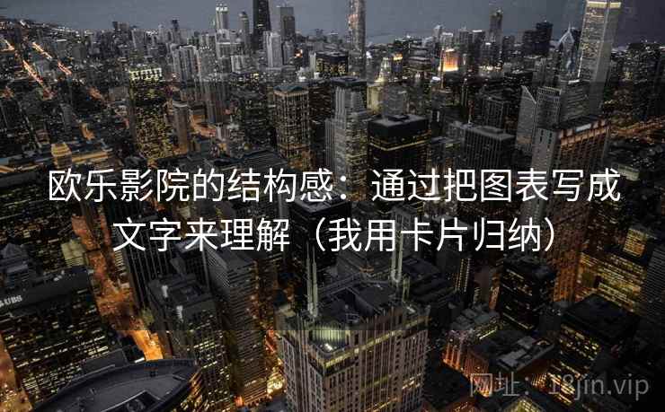欧乐影院的结构感：通过把图表写成文字来理解（我用卡片归纳）