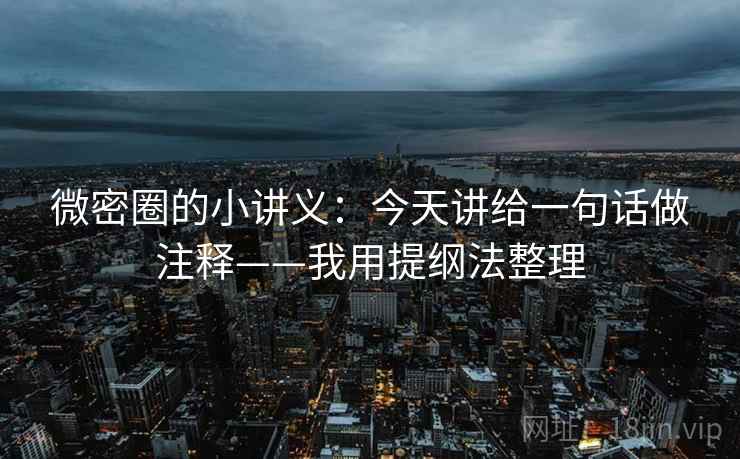 微密圈的小讲义:今天讲给一句话做注释——我用提纲法整理 微密圈的小讲义:今天讲给一句话做注释——我用提纲法整理