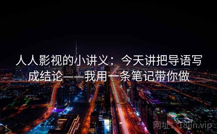 人人影视的小讲义：今天讲把导语写成结论——我用一条笔记带你做
