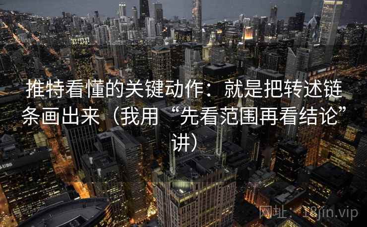 推特看懂的关键动作:就是把转述链条画出来(我用“先看范围再看结论”讲) 推特看懂的关键动作:就是把转述链条画出来(我用“先看范围再看结论”讲)