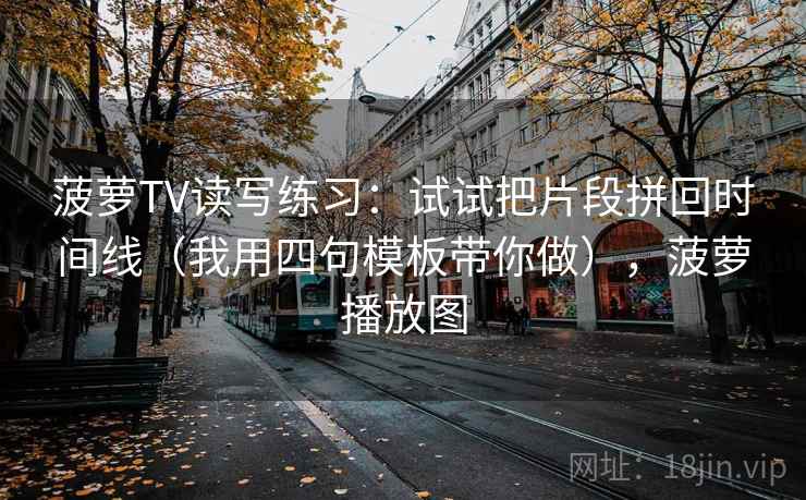 菠萝TV读写练习:试试把片段拼回时间线(我用四句模板带你做),菠萝播放图 菠萝TV读写练习:试试把片段拼回时间线(我用四句模板带你做),菠萝播放图