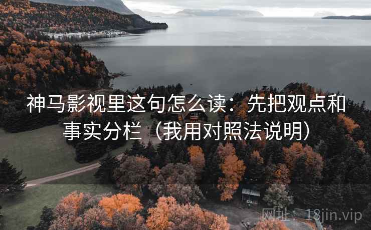 神马影视里这句怎么读:先把观点和事实分栏(我用对照法说明) 神马影视里这句怎么读:先把观点和事实分栏(我用对照法说明)