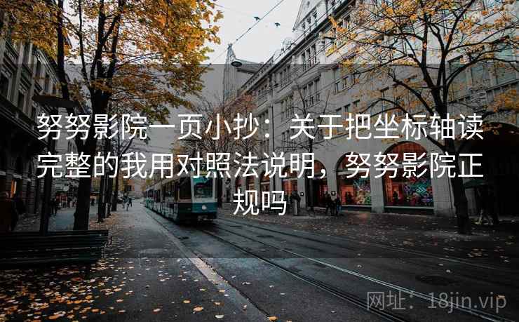 努努影院一页小抄：关于把坐标轴读完整的我用对照法说明，努努影院正规吗
